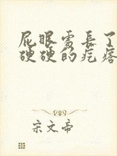 屁眼处长了一个硬硬的疙瘩