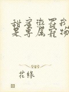 甜蜜惩罚我看谁是专属宠物