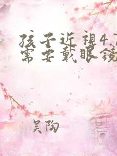 孩子近视4.7需要戴眼镜吗