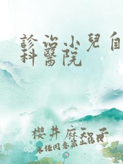 诊治小儿自闭专科医院