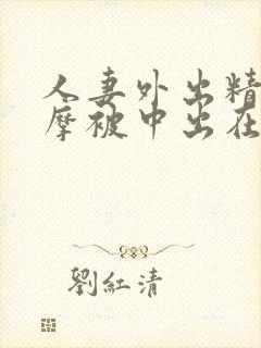 人妻外出精油按摩被中出在线播放