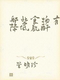 哪些食物有助于降低肌酐