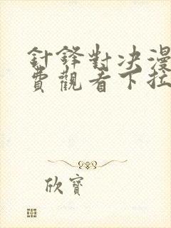 针锋对决漫画免费观看下拉快看