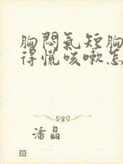 胸闷气短胸口堵得慌咳嗽怎么回事