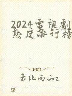 2024电视剧热度排行榜前十名
