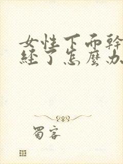 女性下面干涩绝经了怎么办