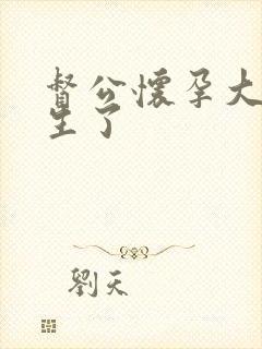 督公怀孕大肚要生了