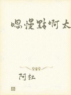 嗯慢点啊太快了