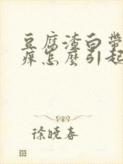 豆腐渣白带外阴痒怎么引起的