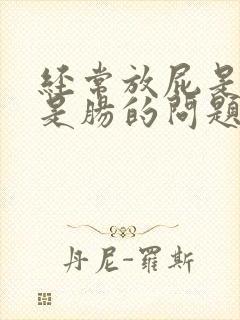 经常放屁是胃还是肠的问题