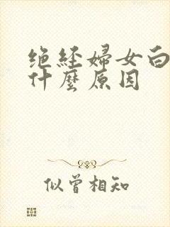 绝经妇女白带黄什么原因