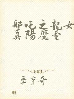 哪吒之龙女大战真阳魔童