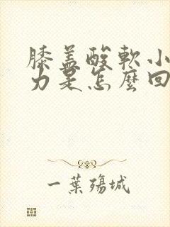 膝盖酸软小腿无力是怎么回事