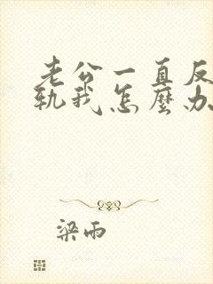 老公一直反复出轨我怎么办