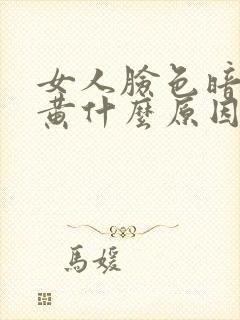 女人脸色暗沉发黄什么原因引起的月经少