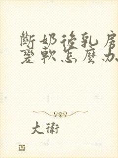 断奶后乳房变小变软怎么办