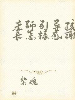 老师引导孩子家长怎样感谢老师