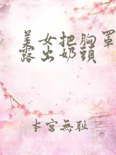 美女把胸罩扒开露出奶头