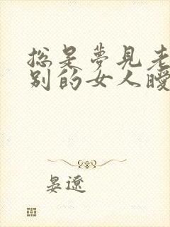 总是梦见老公和别的女人暧昧