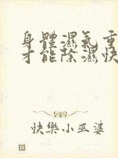 身体湿气重怎样才能除湿快