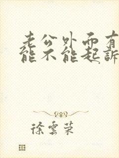 老公外面有小三能不能起诉小三破坏家庭