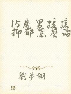 15岁男孩焦虑抑郁怎么治疗