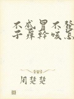 不感冒不发烧嗓子痒干咳怎么回事