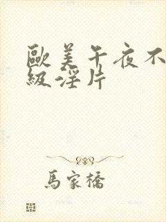 欧美午夜不卡特级淫片