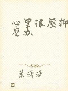 心里很压抑该怎么办