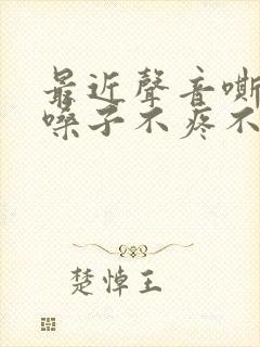 最近声音嘶哑,嗓子不疼不痒,怎么办