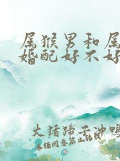 属猴男和属牛女婚配好不好