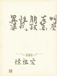 异性朋友叫我老婆我该怎么回复