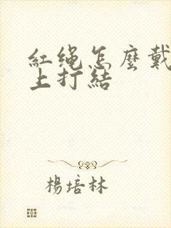 红绳怎么戴在手上打结