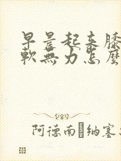 早晨起来膝盖酸软无力怎么回事