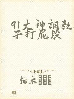 91大神调教桃子打屁股