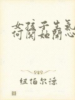 女孩子生气了如何哄她开心