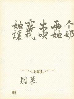 她露出两个奶头让我吃她奶头