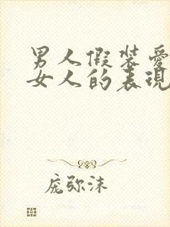 男人假装爱一个女人的表现