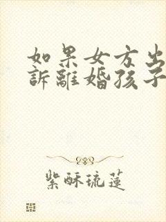 如果女方出轨起诉离婚孩子的抚养权