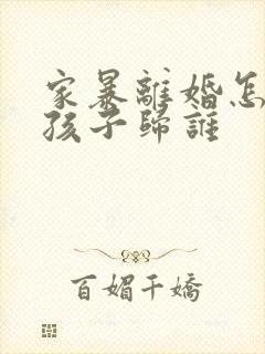 家暴离婚怎么判孩子归谁