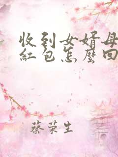 收到女婿母亲节红包怎么回复