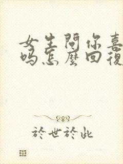 女生问你喜欢我吗怎么回复