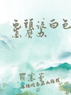 龟头流白色脓液怎么办