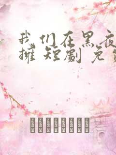 我们在黑夜中相拥 短剧 免费观看