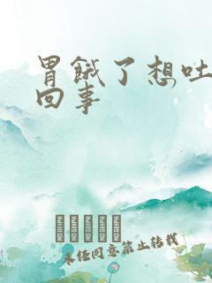 胃饿了想吐怎么回事