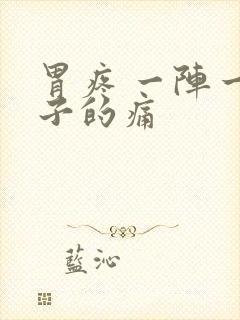 胃疼 一阵一阵子的痛