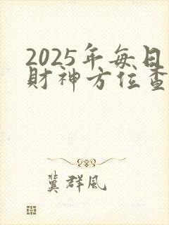 2025年每日财神方位查询表(十二星座网)