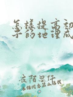 怎样提高初二孩子的地理成绩