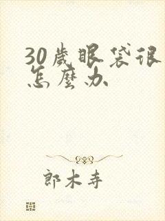 30岁眼袋很大怎么办