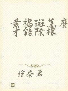 黄褐斑怎么治疗才能除根